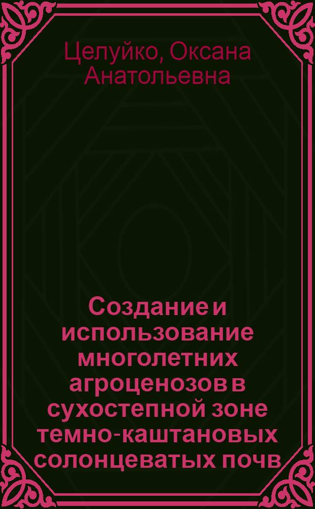 Создание и использование многолетних агроценозов в сухостепной зоне темно-каштановых солонцеватых почв : автореф. дис. на соиск. учен. степ. к.с.-х.н. : спец. 06.01.09 <Растениеводство>