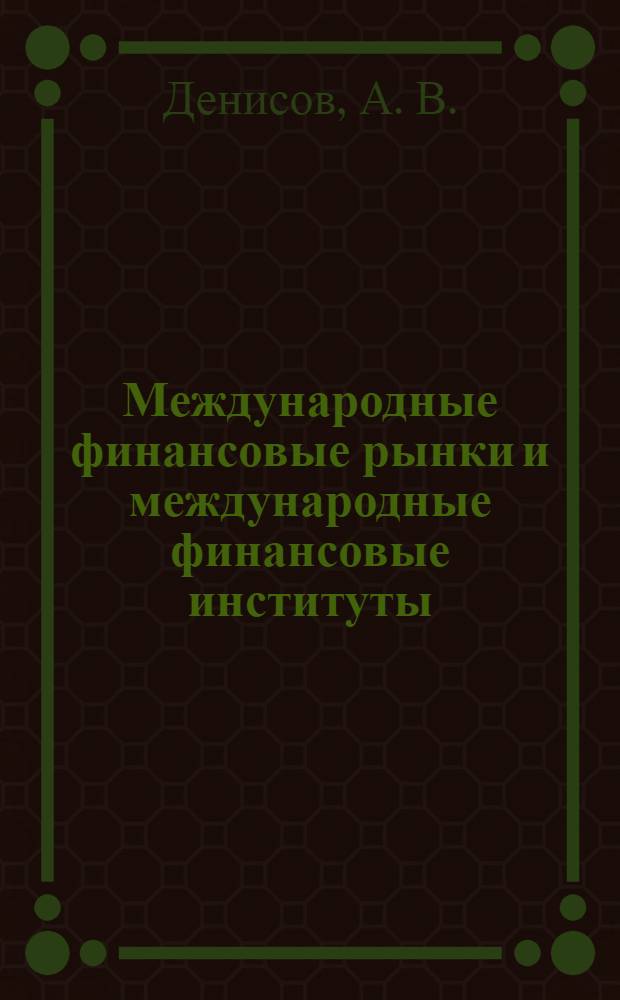 Международные финансовые рынки и международные финансовые институты: учебно-метод. комплекс