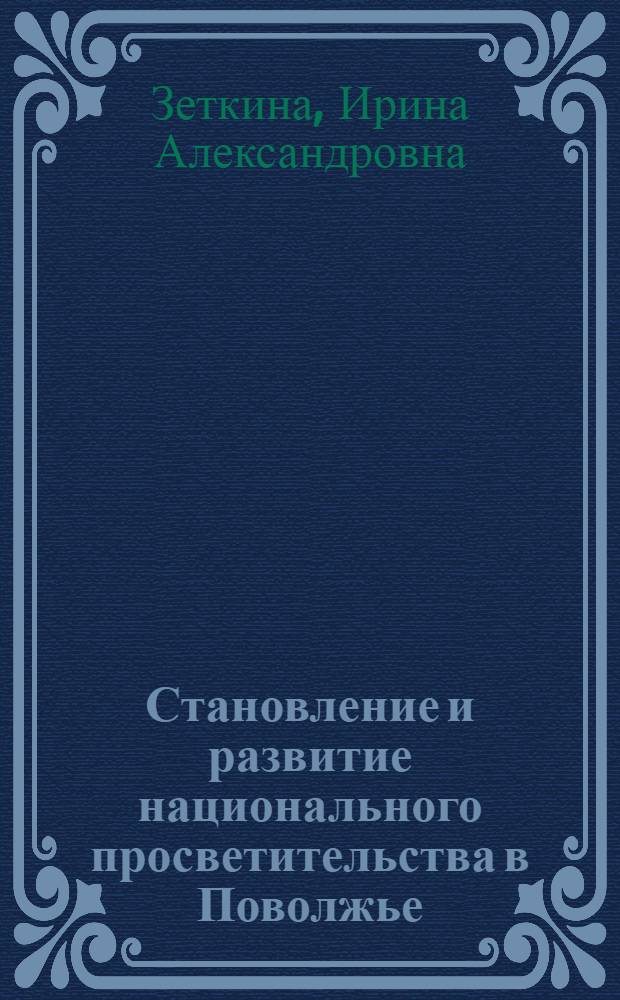 Становление и развитие национального просветительства в Поволжье (вторая половина XIX - начало XX в.) : автореф. дис. на соиск. учен. степ. д.культуролог.н. : спец. 24.00.01 <Теория и история культуры>