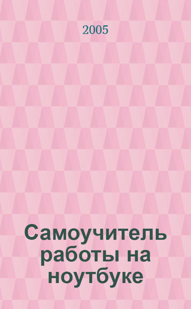 Самоучитель работы на ноутбуке : с цветными вклейками! : лучшее практическое руководство по работе на ноутбуке!