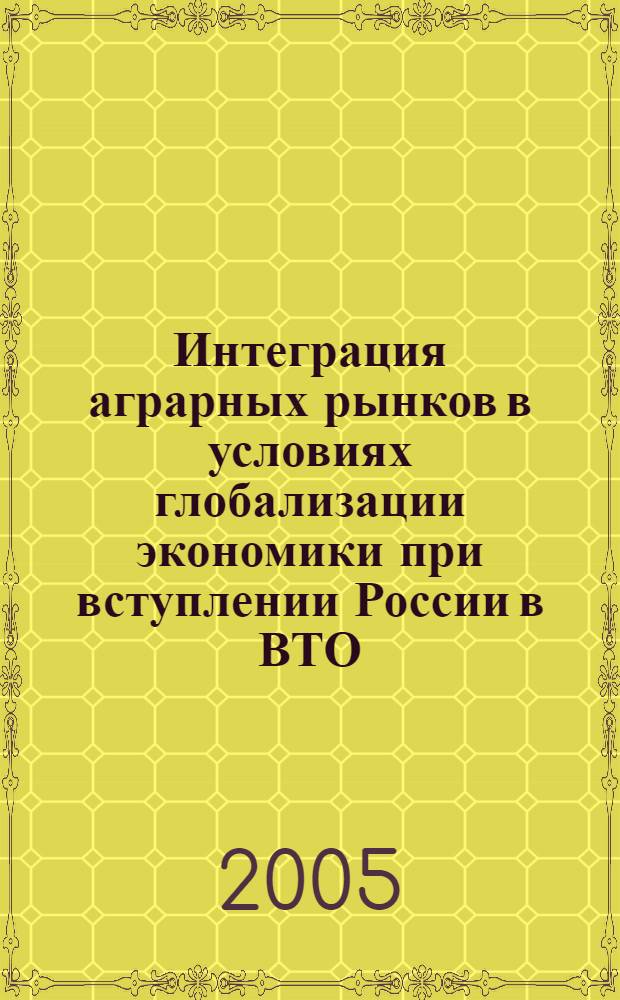 Интеграция аграрных рынков в условиях глобализации экономики при вступлении России в ВТО : тезисы научно-практической конференции с международным участием, состоявшейся 23-24 мая 2005 года