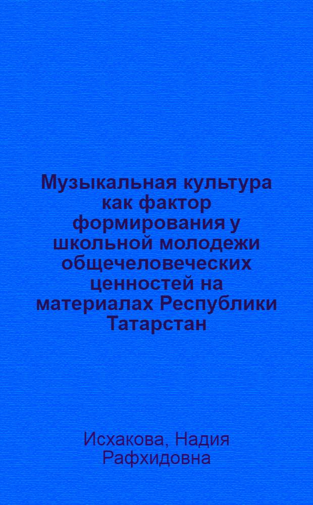 Музыкальная культура как фактор формирования у школьной молодежи общечеловеческих ценностей на материалах Республики Татарстан) : автореф. дис. на соиск. учен. степ. к.социол.н. : спец. 22.00.06