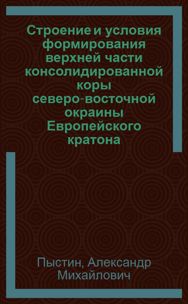 Строение и условия формирования верхней части консолидированной коры северо-восточной окраины Европейского кратона