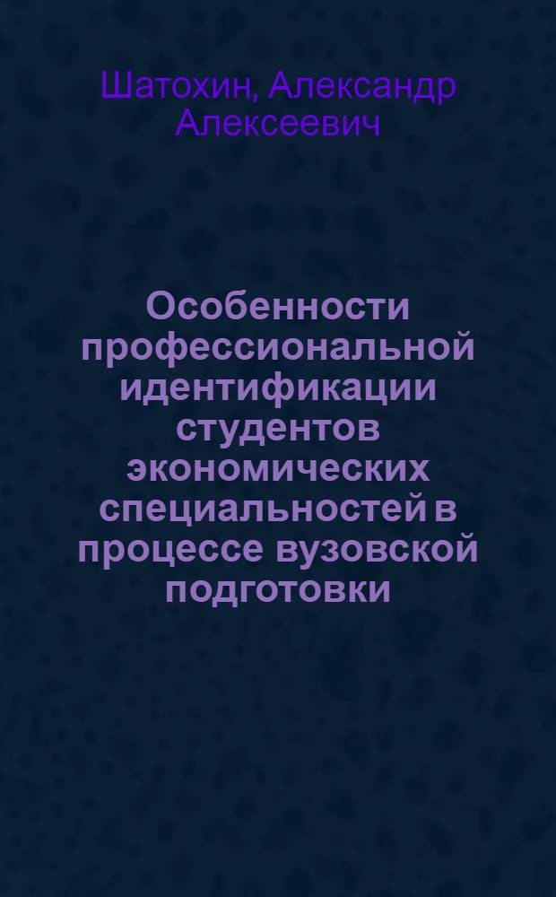 Особенности профессиональной идентификации студентов экономических специальностей в процессе вузовской подготовки : автореф. дис. на соиск. учен. степ. канд. психол. наук : специальность 19.00.07 <Пед. психология>