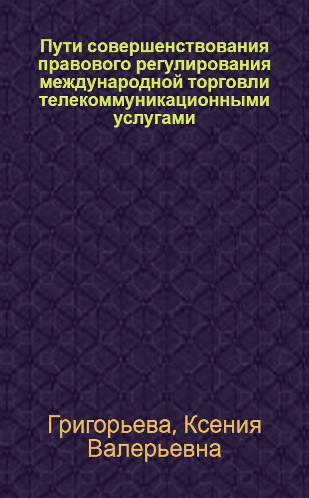 Пути совершенствования правового регулирования международной торговли телекоммуникационными услугами : автореф. дис. на соиск. учен. степ. канд. юрид. наук : специальность 12.00.03 <Гражд. право; предпринимат. право; семейн. право; междунар. част. право>