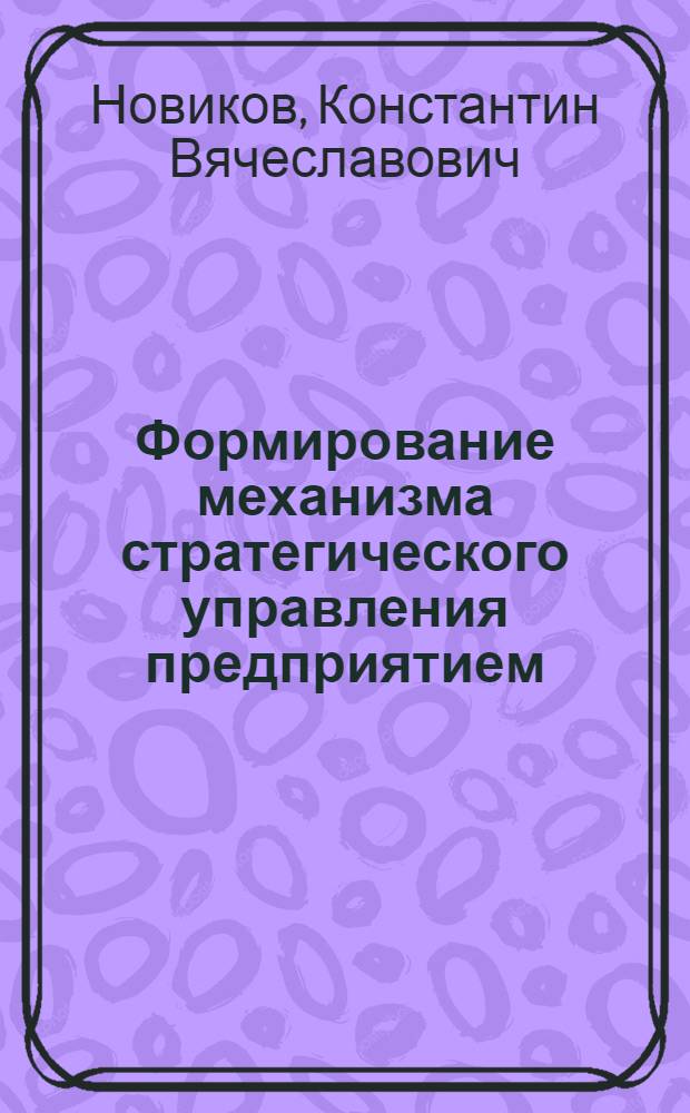 Формирование механизма стратегического управления предприятием : автореф. дис. на соиск. учен. степ. канд. экон. наук : спец. 08.00.05