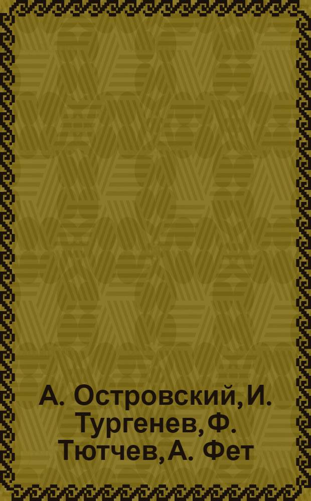 А. Островский, И. Тургенев, Ф. Тютчев, А. Фет : сборник