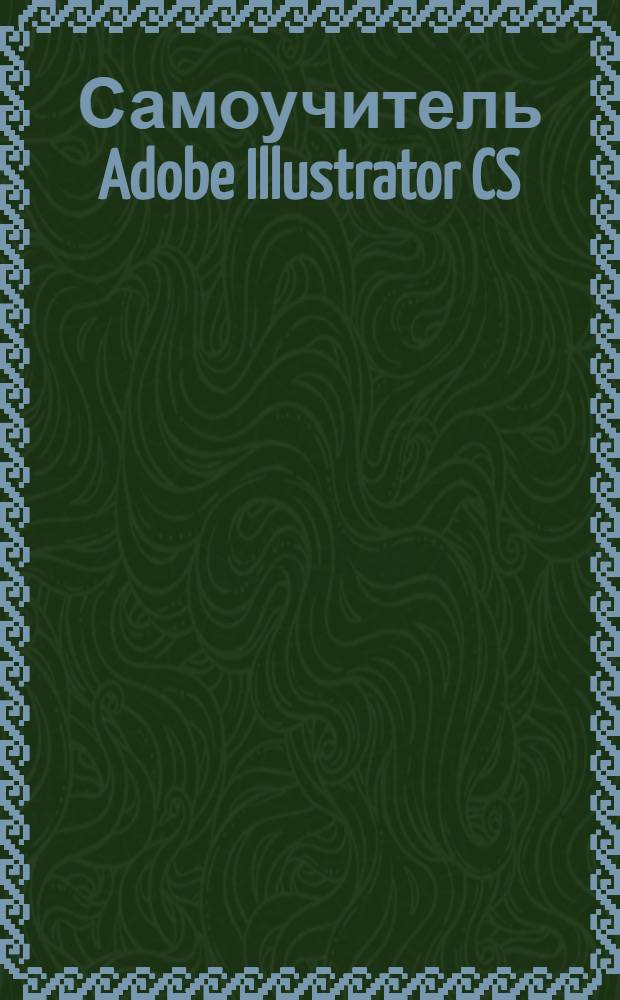Самоучитель Adobe Illustrator CS : состоит из 8 уроков