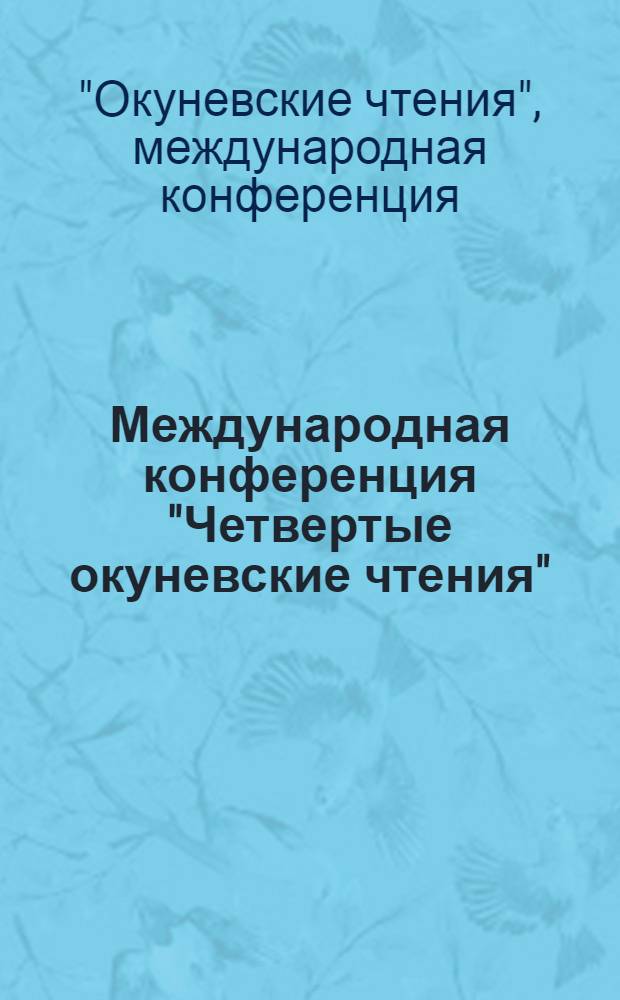 Международная конференция "Четвертые окуневские чтения" = The proceeding of the International conference "The fourth Okunev's readings" : материалы докладов