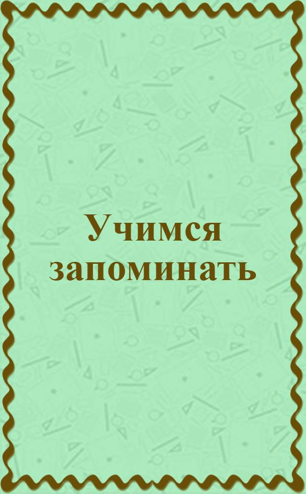 Учимся запоминать : сборник игр, развивающих память и смекалку : возраст 3-6 лет