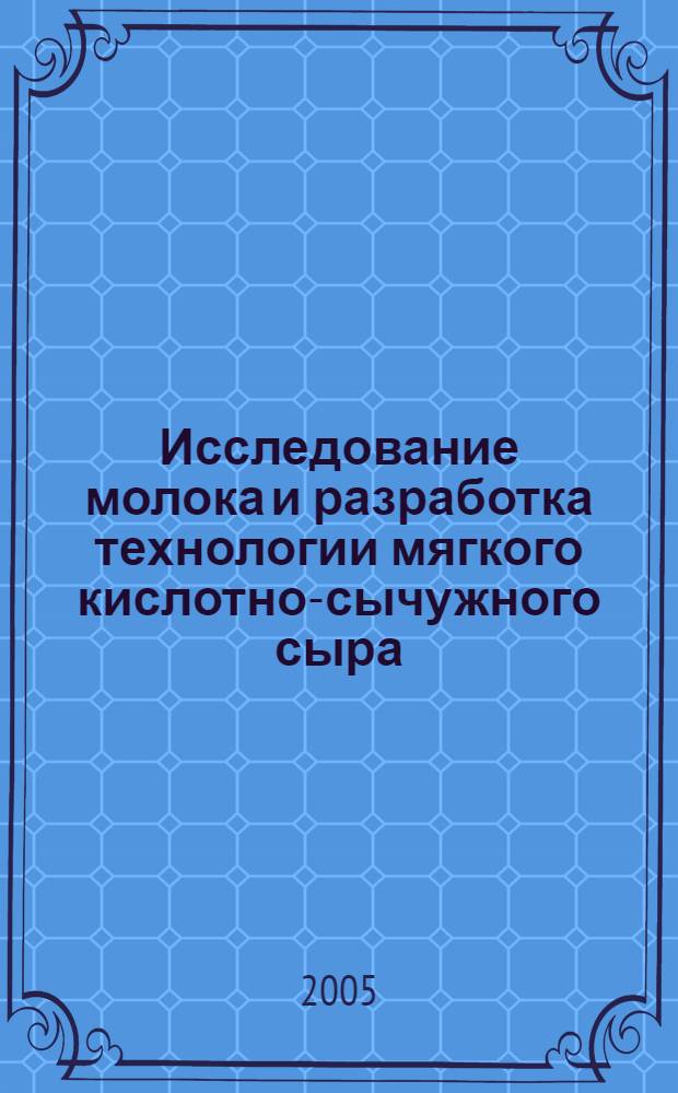 Исследование молока и разработка технологии мягкого кислотно-сычужного сыра : автореф. дис. на соиск. учен. степ. канд. техн. наук : спец. 05.18.04