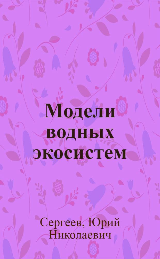 Модели водных экосистем : имитации антропоген. эвтрофирования водоемов