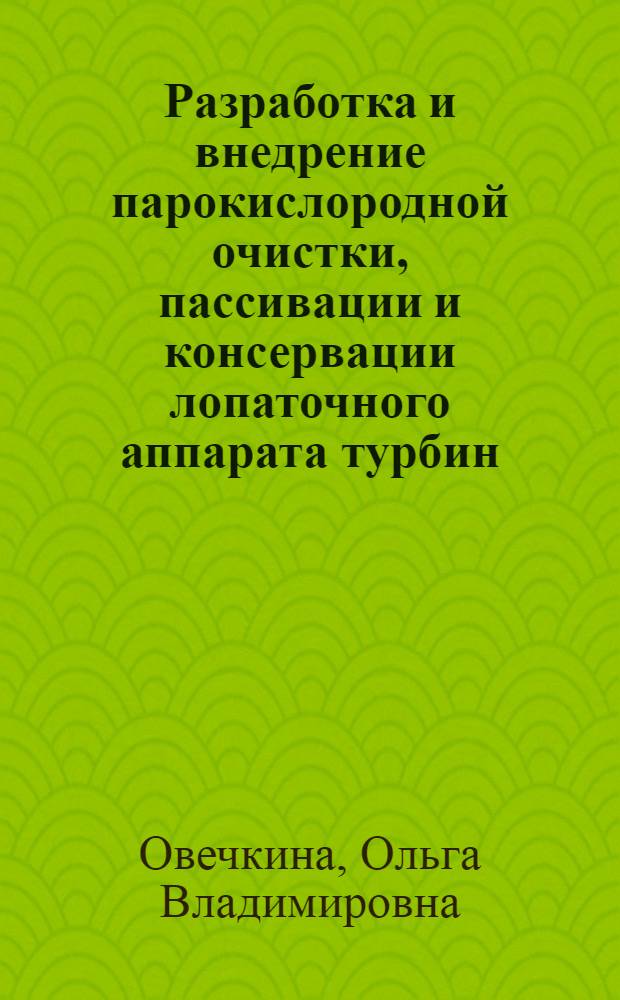 Разработка и внедрение парокислородной очистки, пассивации и консервации лопаточного аппарата турбин : автореф. дис. на соиск. учен. степ. канд. техн. наук : спец. 05.14.14