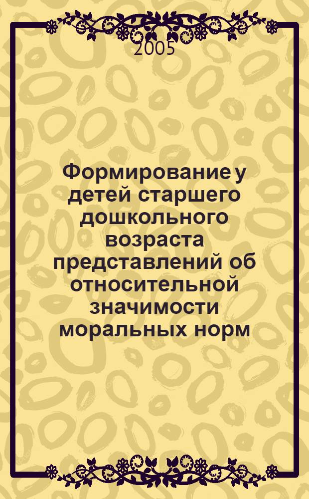 Формирование у детей старшего дошкольного возраста представлений об относительной значимости моральных норм : автореф. дис. на соиск. учен. степ. канд. пед. наук : спец. 13.00.07
