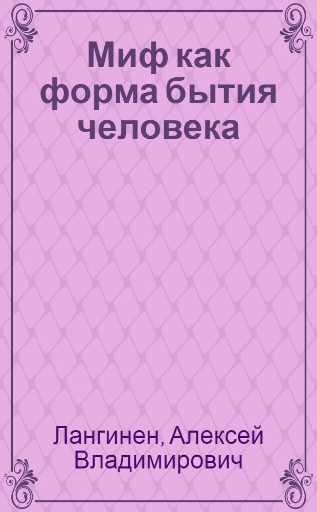 Миф как форма бытия человека : автореф. дис. на соиск. учен. степ. канд. филос. наук : специальность 09.00.01 <Онтология и теория познания>