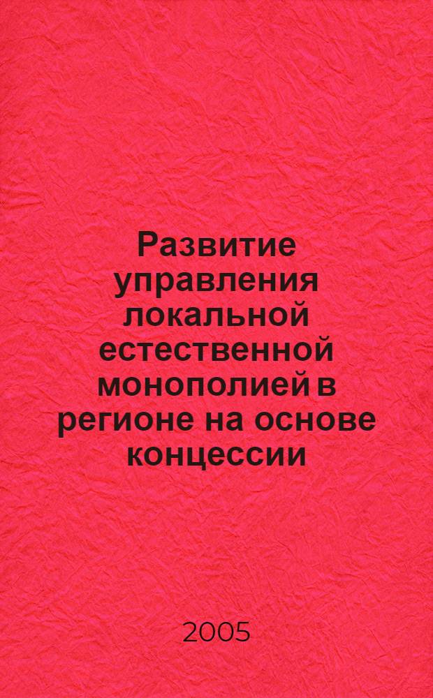 Развитие управления локальной естественной монополией в регионе на основе концессии : автореф. дис. на соиск. учен. степ. канд. экон. наук : специальность 08.00.05 <Экономика и упр. нар. хоз-вом>