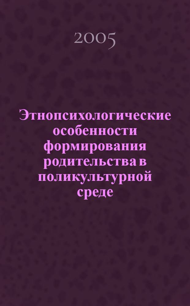 Этнопсихологические особенности формирования родительства в поликультурной среде : (на примере казахских, татарских и русских семей) : автореф. дис. на соиск. учен. степ. к.психол.н. : спец. 19.00.05