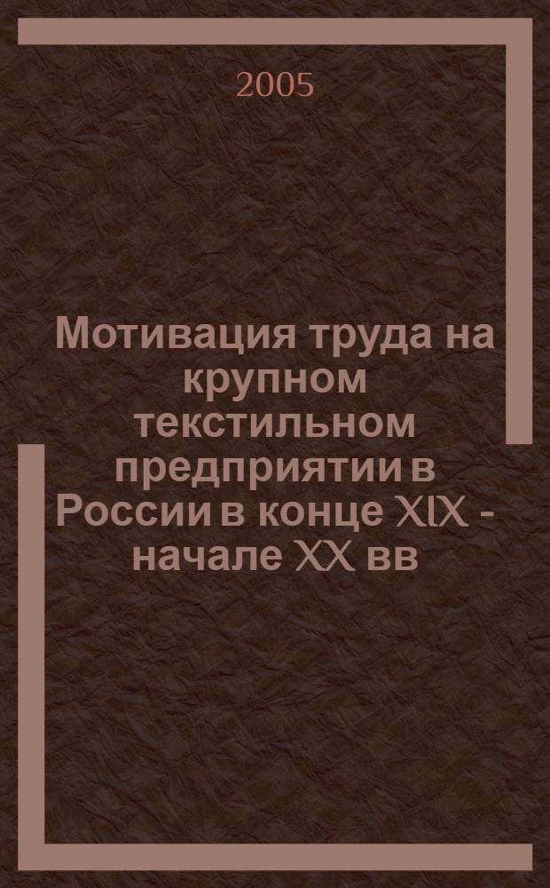 Мотивация труда на крупном текстильном предприятии в России в конце XIX - начале XX вв. : (на примере товарищества мануфактур Н.Н. Кошкина в Серпухове) : автореф. дис. на соиск. учен. степ. к.ист.н. : спец. 07.00.02