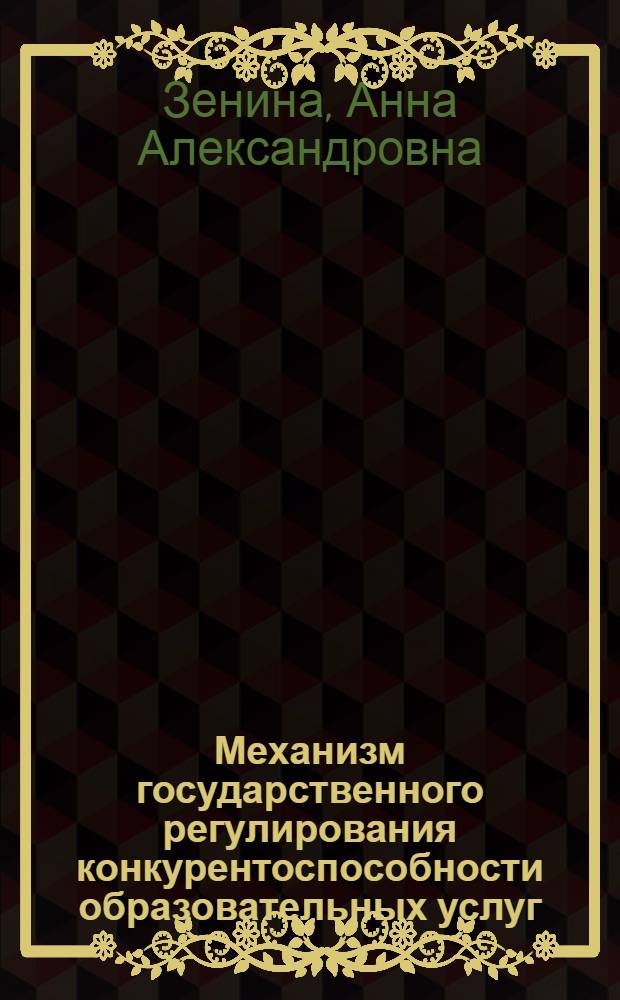 Механизм государственного регулирования конкурентоспособности образовательных услуг : автореф. дис. на соиск. учен. степ. канд. экон. наук : спец. 08.00.05