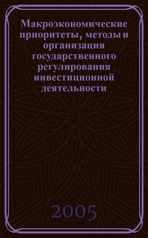 Макроэкономические приоритеты, методы и организация государственного регулирования инвестиционной деятельности : автореф. дис. на соиск. учен. степ. канд. экон. наук : спец. 08.00.05