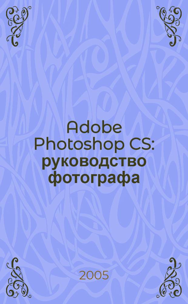 Adobe Photoshop CS : руководство фотографа