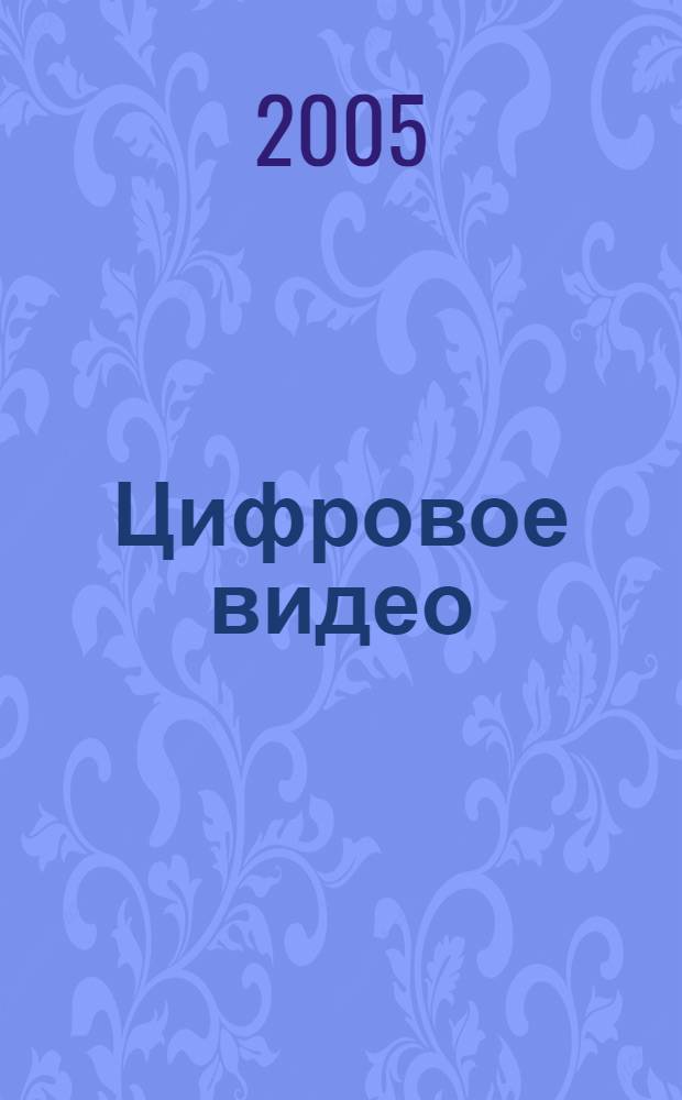 Цифровое видео : рук. по видеосъемке