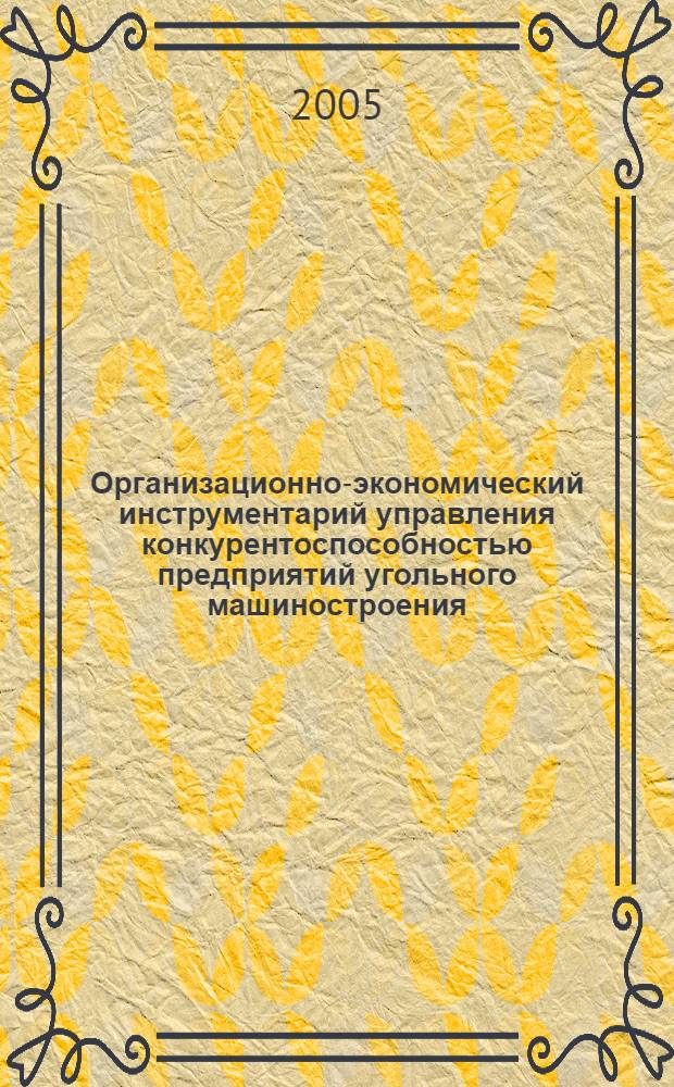 Организационно-экономический инструментарий управления конкурентоспособностью предприятий угольного машиностроения : автореф. дис. на соиск. учен. степ. к.э.н. : спец. 08.00.05