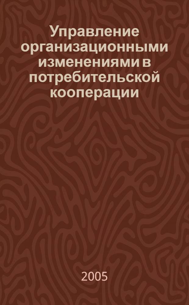Управление организационными изменениями в потребительской кооперации : автореф. дис. на соиск. учен. степ. к.э.н. : спец. 08.00.05 <Экономика и упр. нар. хоз-вом>