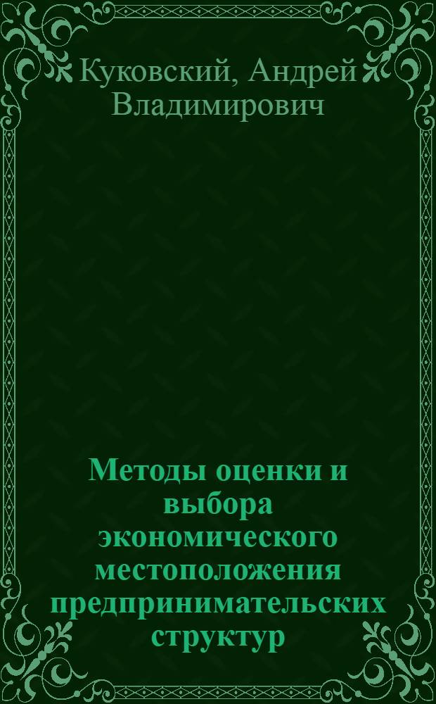 Методы оценки и выбора экономического местоположения предпринимательских структур : автореф. дис. на соиск. учен. степ. к.э.н. : спец. 08.00.05