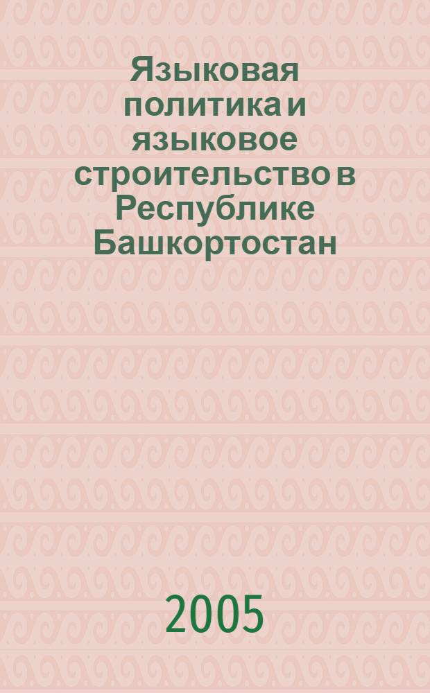 Языковая политика и языковое строительство в Республике Башкортостан : материалы Межрегиональной научно-практической конференции (г. Уфа, 24-25 ноября 2005 г.)