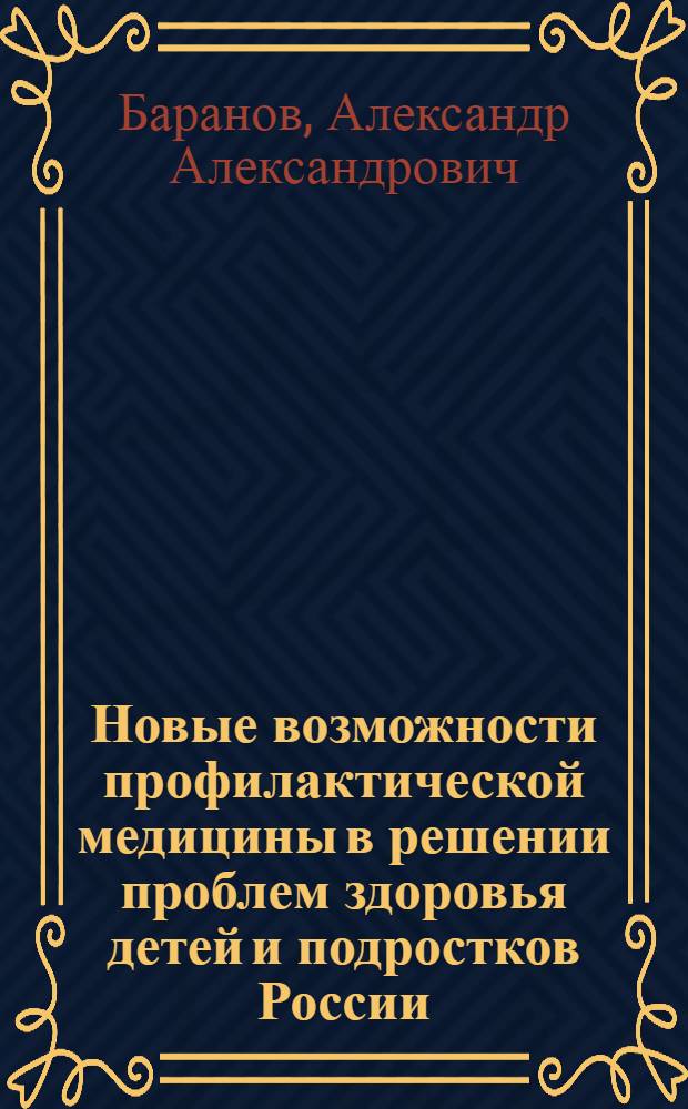 Новые возможности профилактической медицины в решении проблем здоровья детей и подростков России = New possibilities of preventive medicine in solving problems of health of children and adolescents of Russia