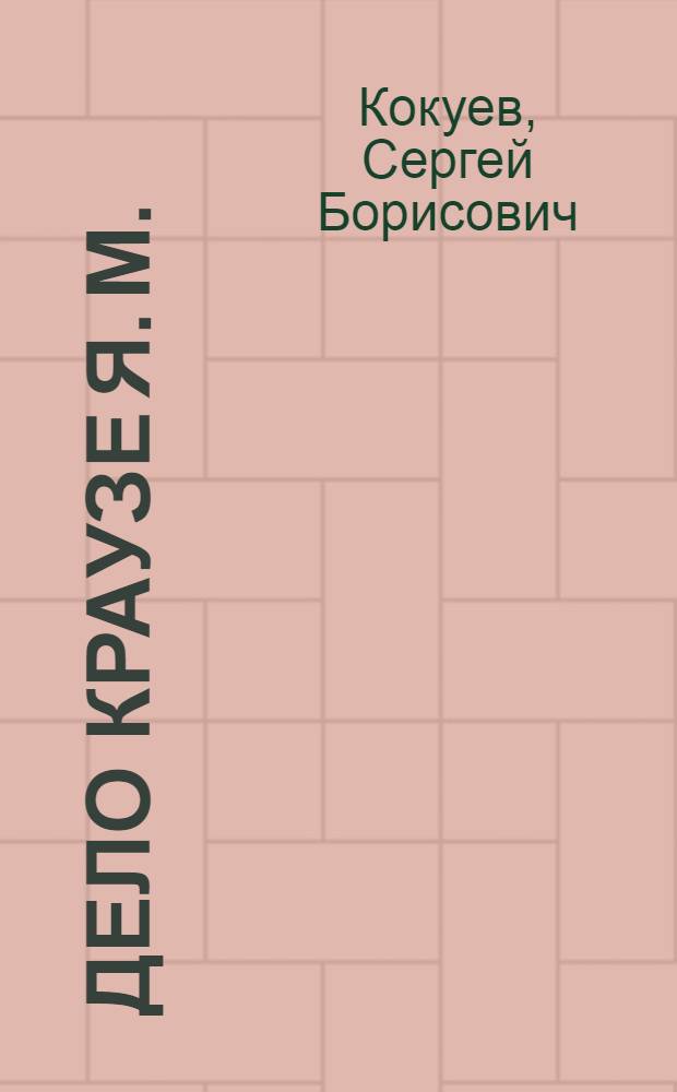 Дело Краузе Я. М. (1937 - 1940 гг.) : автореф. дис. на соиск. учен. степ. к.ист.н. : спец. 07.00.02 <Отечеств. история>