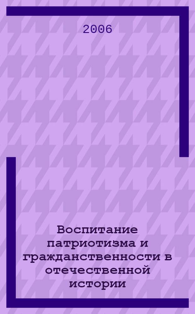 Воспитание патриотизма и гражданственности в отечественной истории: традиции и современность : материалы региональной научно-практической конференции, 6-7 апреля 2005 года