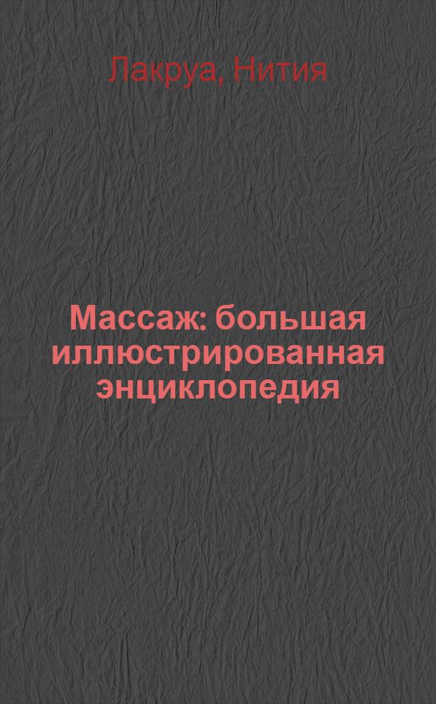 Массаж : большая иллюстрированная энциклопедия : детальное руководство по применению на практике самых эффективных методик оздоровления и релаксации