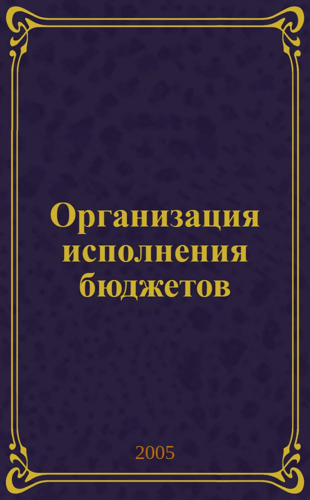 Организация исполнения бюджетов : учебное пособие для студентов экономических специальностей вузов региона : по специальности 060400 "Финансы и кредит"