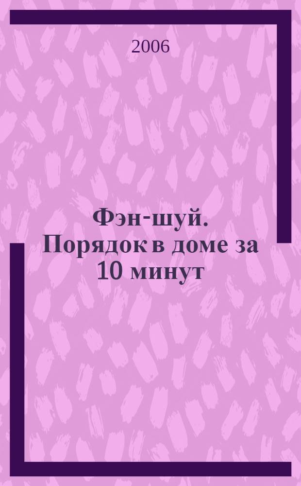 Фэн-шуй. Порядок в доме за 10 минут = 10 minute Clutter Control : идеальное жилище для счастливой жизни