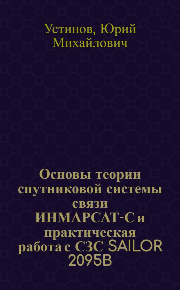 Основы теории спутниковой системы связи ИНМАРСАТ-С и практическая работа с СЗС SAILOR 2095B : учебное пособие для студентов (курсантов) высших учебных заведений, обучающихся по специальности 201300 "Техническая эксплуатация транспортного радиооборудования"