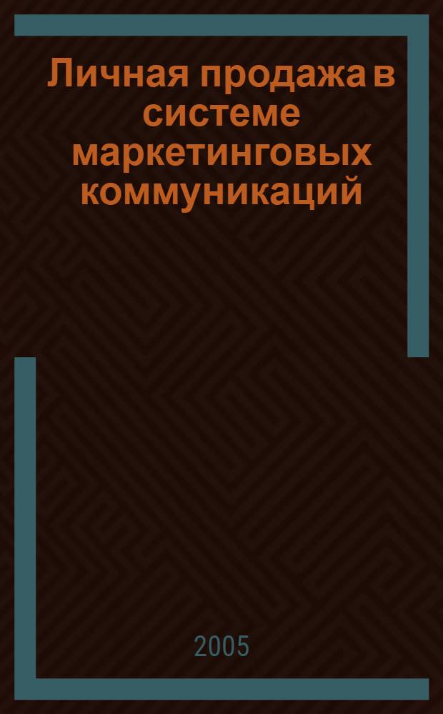 Личная продажа в системе маркетинговых коммуникаций : учеб. пособие для студентов вузов, обучающихся по специальности по специальности 080111 (061500) "Маркетинг"