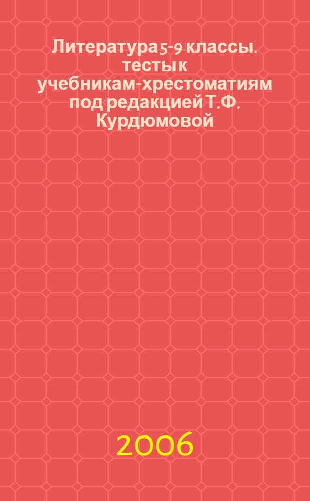 Литература 5-9 классы. тесты к учебникам-хрестоматиям под редакцией Т.Ф. Курдюмовой