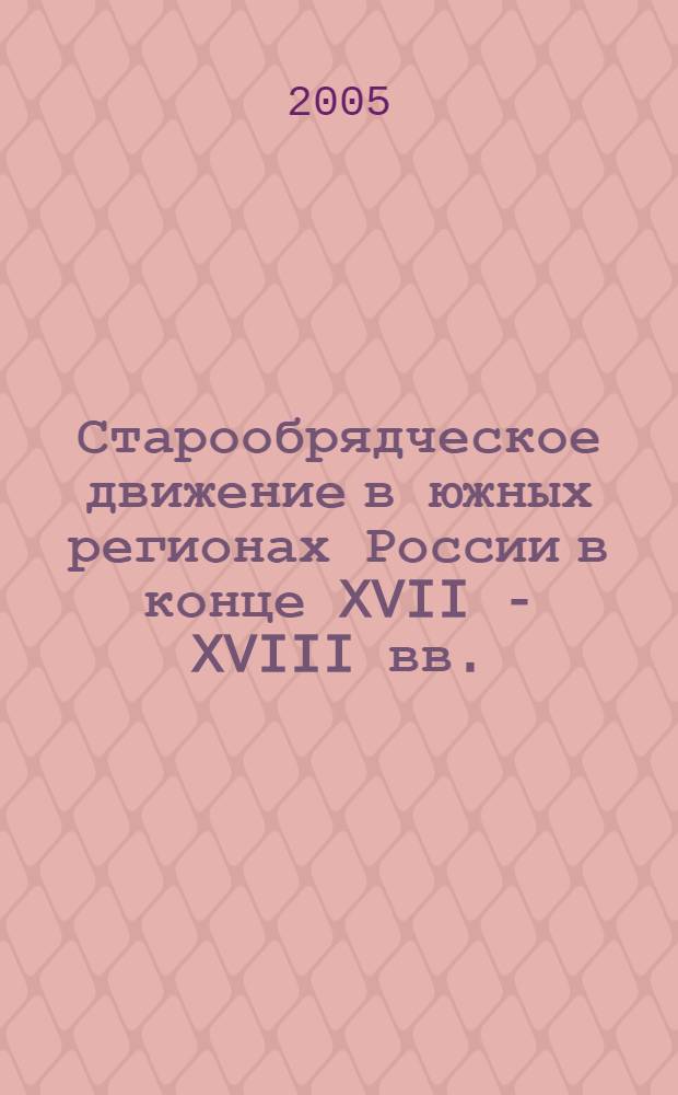 Старообрядческое движение в южных регионах России в конце XVII - XVIII вв.: особенности и условия развития : автореф. дис. на соиск. учен. степ. канд. ист. наук : специальность 07.00.02 <Отечеств. история>