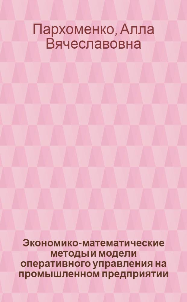 Экономико-математические методы и модели оперативного управления на промышленном предприятии : автореф. дис. на соиск. учен. степ. канд. экон. наук : специальность 08.00.13 <Мат. и инструм. методы экономики>