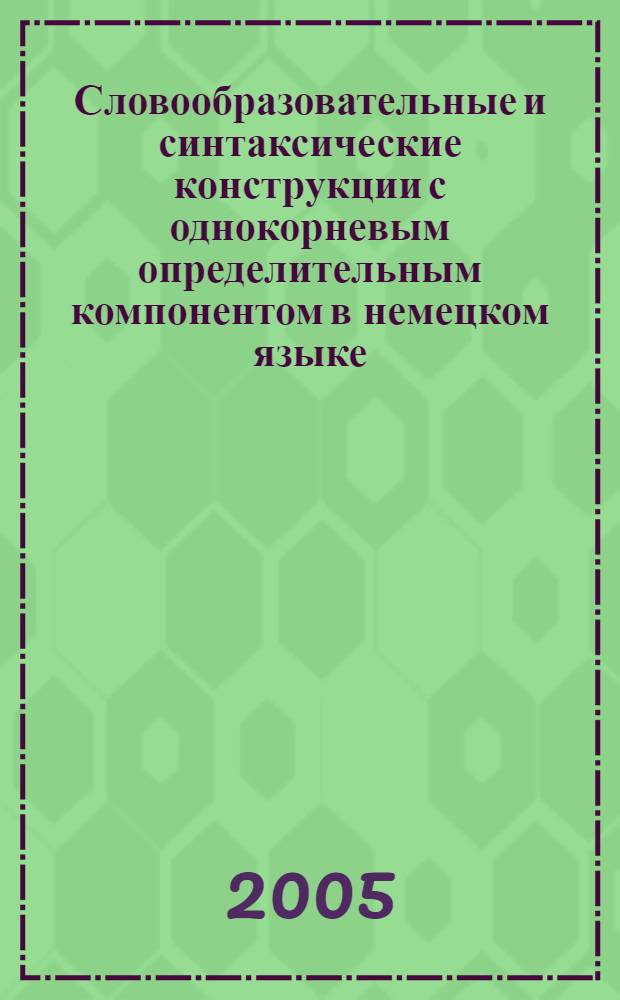 Словообразовательные и синтаксические конструкции с однокорневым определительным компонентом в немецком языке : автореф. дис. на соиск. учен. степ. канд. филол. наук : специальность 10.02.04 <Герм. яз.>