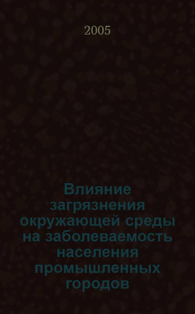 Влияние загрязнения окружающей среды на заболеваемость населения промышленных городов : автореф. дис. на соиск. учен. степ. д-ра биол. наук : специальность 03.00.16 <Экология>