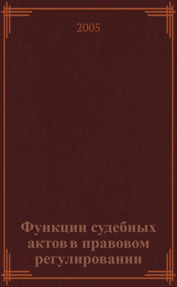 Функции судебных актов в правовом регулировании : автореф. дис. на соиск. учен. степ. канд. юрид. наук : специальность 12.00.01 <Теория и история права и государства; история правовых учений>