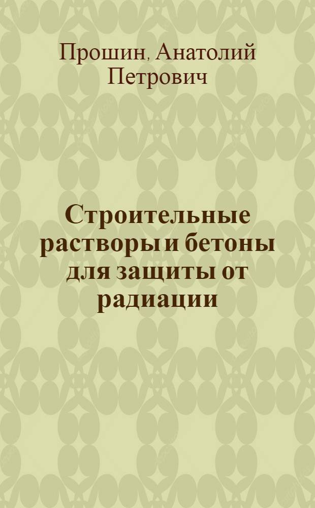 Строительные растворы и бетоны для защиты от радиации