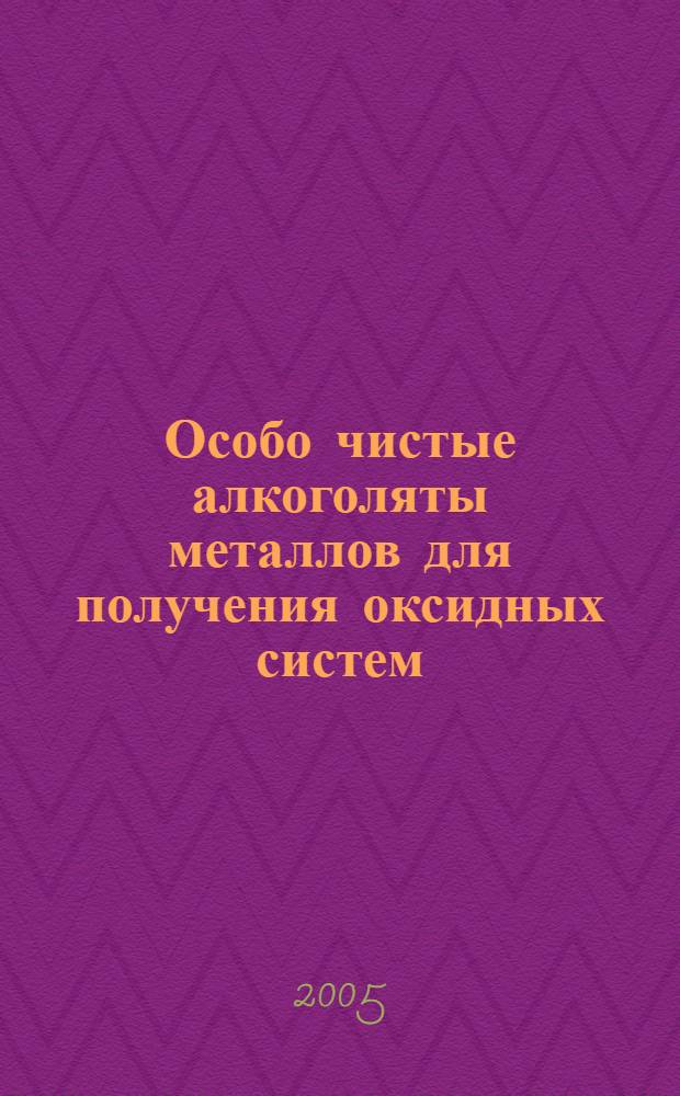 Особо чистые алкоголяты металлов для получения оксидных систем : автореф. дис. на соиск. учен. степ. к.х.н. : спец. 02.00.01