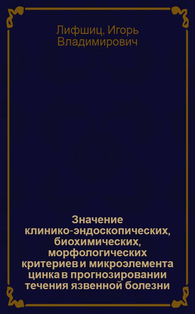 Значение клинико-эндоскопических, биохимических, морфологических критериев и микроэлемента цинка в прогнозировании течения язвенной болезни : автореф. дис. на соиск. учен. степ. канд. мед. наук : специальность 14.00.05 <Внутрен. болезни>