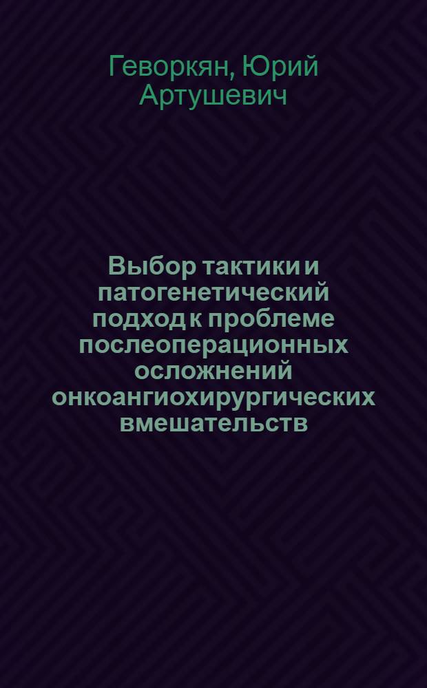 Выбор тактики и патогенетический подход к проблеме послеоперационных осложнений онкоангиохирургических вмешательств : автореф. дис. на соиск. учен. степ. д-ра мед. наук : специальность 14.00.14 <Онкология>