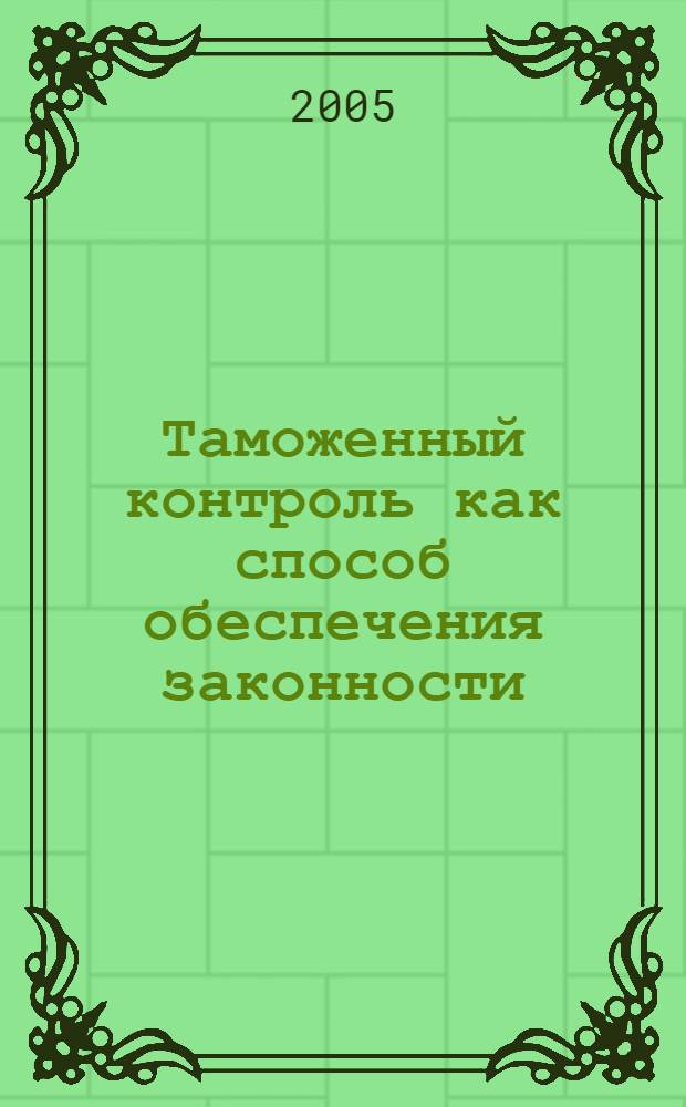 Таможенный контроль как способ обеспечения законности : автореф. дис. на соиск. учен. степ. к.ю.н. : спец. 12.00.14