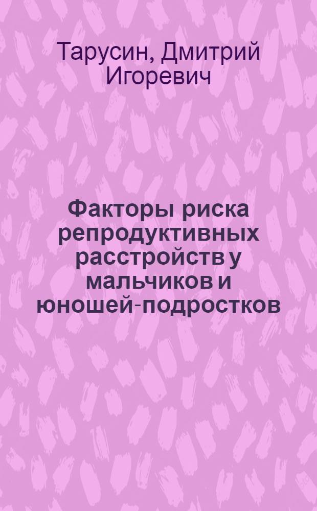 Факторы риска репродуктивных расстройств у мальчиков и юношей-подростков : автореф. дис. на соиск. учен. степ. д.м.н. : спец. 14.00.09 : спец. 14.00.35